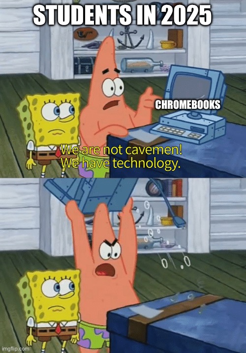 Patrick, now we can’t play blooket. | STUDENTS IN 2025; CHROMEBOOKS | image tagged in we have technology,trends | made w/ Imgflip meme maker