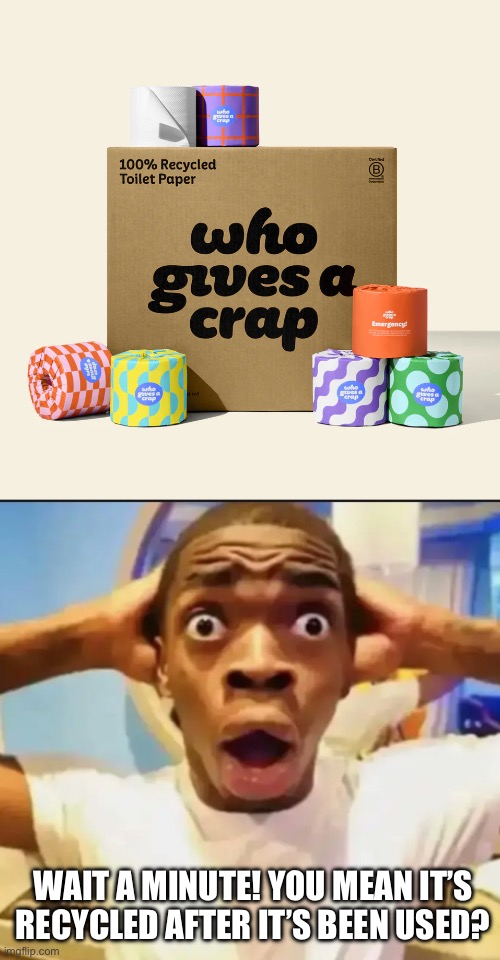WAIT A MINUTE! YOU MEAN IT’S RECYCLED AFTER IT’S BEEN USED? | image tagged in surprised black guy | made w/ Imgflip meme maker