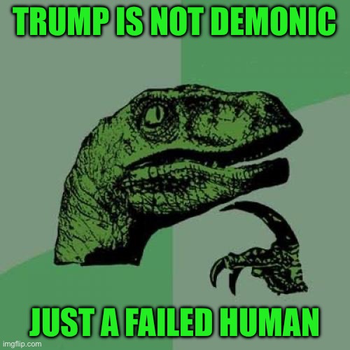 Philosoraptor | TRUMP IS NOT DEMONIC; JUST A FAILED HUMAN | image tagged in memes,philosoraptor | made w/ Imgflip meme maker