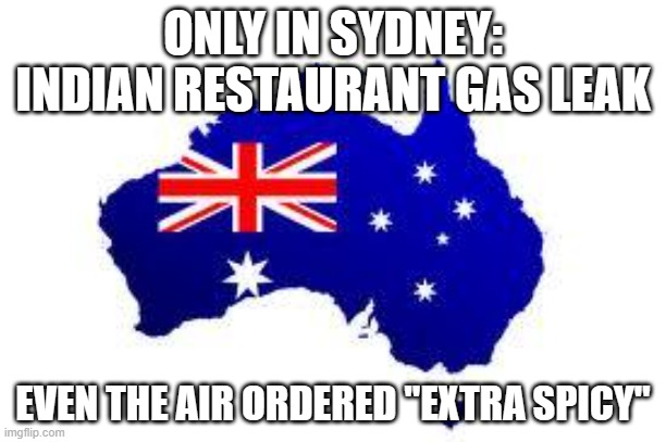 Gas leak at Indian restaurant in Sydney: 1 dead, 7 injured; authorities detect Carbon Monoxide at scene | ONLY IN SYDNEY: INDIAN RESTAURANT GAS LEAK; EVEN THE AIR ORDERED "EXTRA SPICY" | image tagged in australia,carbon,restaurant,sydney,meanwhile in australia,indian | made w/ Imgflip meme maker