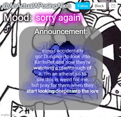 I should edit sam onto a bag of combos | sorry again; sooo I accidentally got Dungeon to look into KinitoPet and now they're watching a playthrough of it. I'm an atheist so to say this is weird for me, but pray for them when they start looking deeper into the lore | image tagged in anactualaposingalien announce template by interactionsystem | made w/ Imgflip meme maker