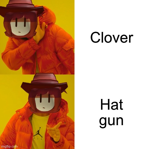 Bet you guys will never guess who I am | Clover; Hat gun | image tagged in memes,drake hotline bling | made w/ Imgflip meme maker