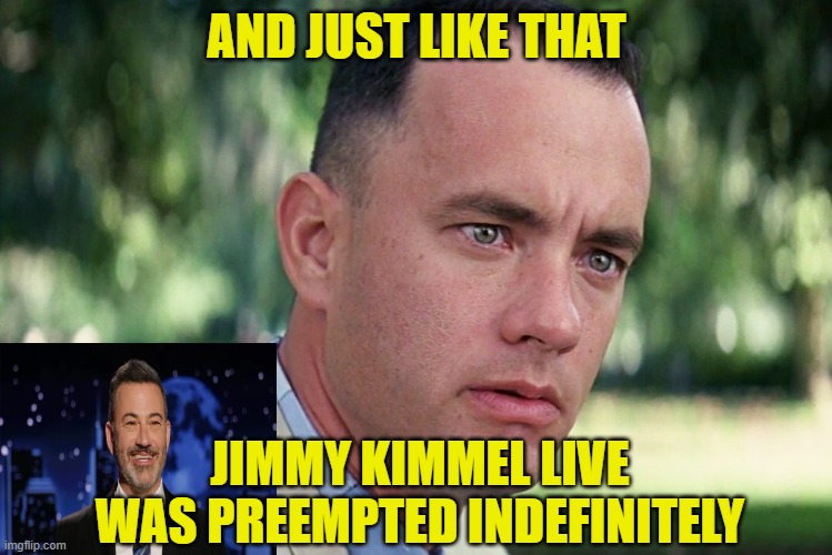 Kimmel Loses MAGA-Hating Platform on ABC | AND JUST LIKE THAT; JIMMY KIMMEL LIVE WAS PREEMPTED INDEFINITELY | image tagged in memes,and just like that,jimmy kimmel | made w/ Imgflip meme maker