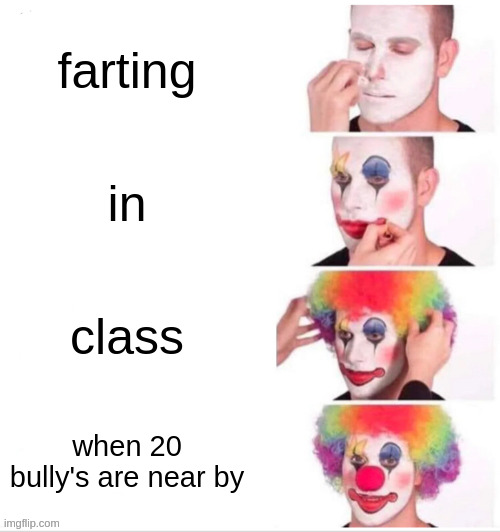Fart | farting; in; class; when 20 bully's are near by | image tagged in memes,clown applying makeup | made w/ Imgflip meme maker