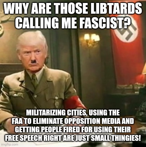 Why are you calling me fascist? | WHY ARE THOSE LIBTARDS CALLING ME FASCIST? MILITARIZING CITIES, USING THE FAA TO ELIMINATE OPPOSITION MEDIA AND GETTING PEOPLE FIRED FOR USING THEIR FREE SPEECH RIGHT ARE JUST SMALL THINGIES! | image tagged in donald trump,trump,maga,charlie,nevertrump,trump supporter | made w/ Imgflip meme maker
