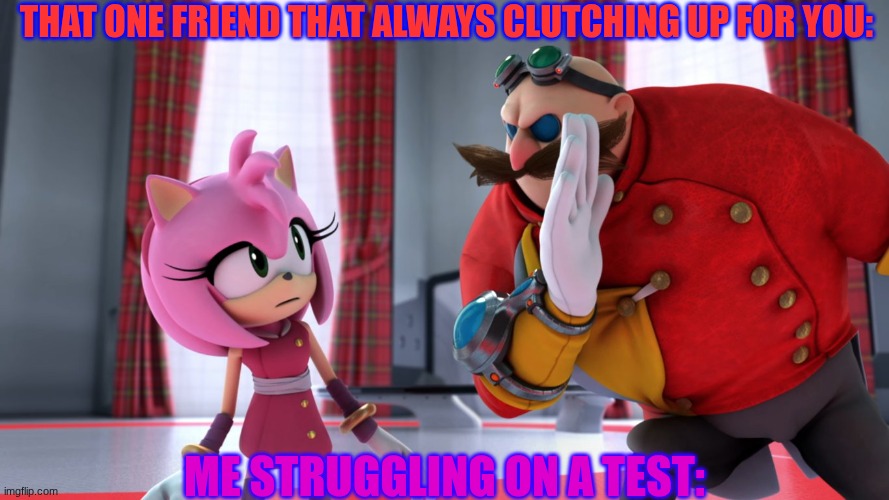 A school meme | THAT ONE FRIEND THAT ALWAYS CLUTCHING UP FOR YOU:; ME STRUGGLING ON A TEST: | image tagged in fun,sonic the hedgehog | made w/ Imgflip meme maker
