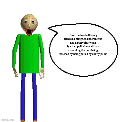 Baldi Speaks Poster | Turned into a ball being used as a bridge,calander,mirror and a puffy lift (witch is a trampoline) not all also as a celing fan puls being t | image tagged in baldi speaks poster | made w/ Imgflip meme maker