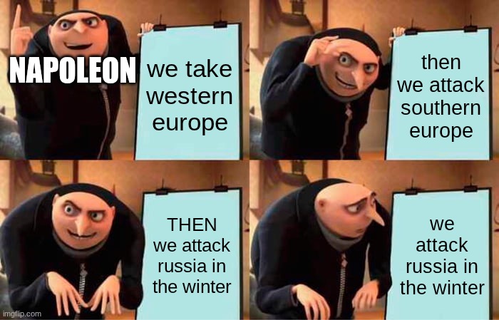 Napoleon be like | we take western europe; then we attack southern europe; NAPOLEON; THEN we attack russia in the winter; we attack russia in the winter | image tagged in memes,gru's plan | made w/ Imgflip meme maker