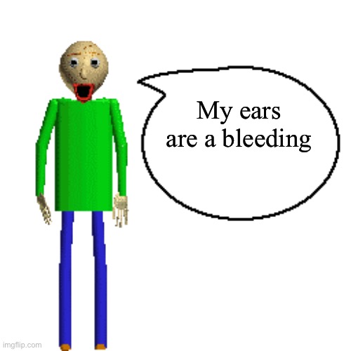 Baldi Speaks Poster | My ears are a bleeding | image tagged in baldi speaks poster | made w/ Imgflip meme maker