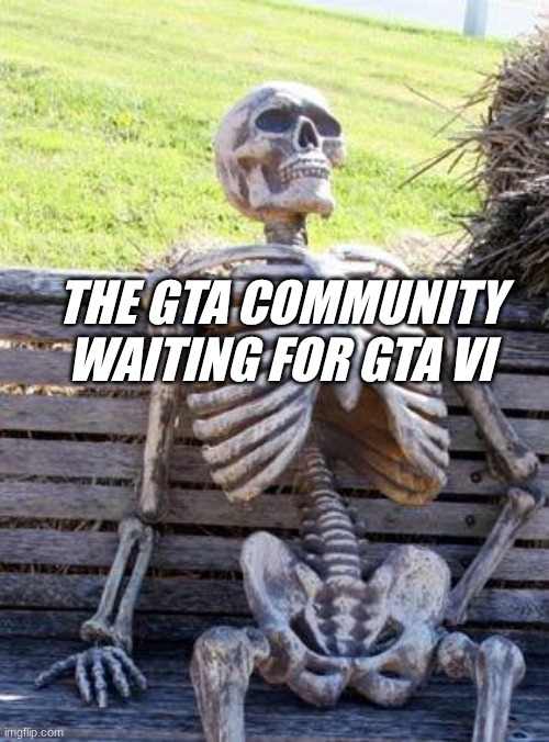 GTA fans right now | THE GTA COMMUNITY WAITING FOR GTA VI | image tagged in memes,waiting skeleton | made w/ Imgflip meme maker