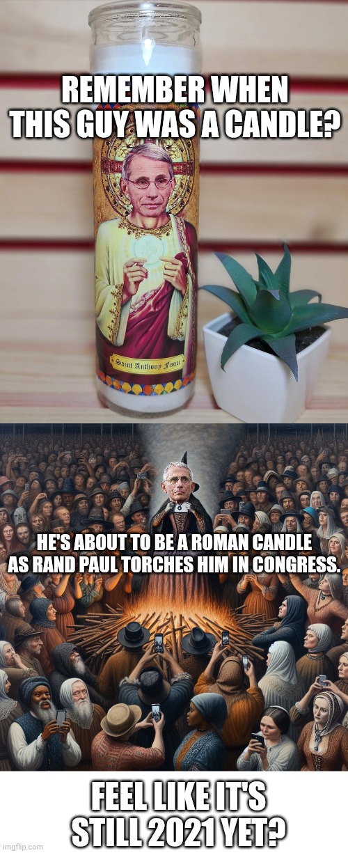 Anyone who bought one of those must have indentured COVID, because they have zero taste | REMEMBER WHEN THIS GUY WAS A CANDLE? HE'S ABOUT TO BE A ROMAN CANDLE AS RAND PAUL TORCHES HIM IN CONGRESS. FEEL LIKE IT'S STILL 2021 YET? | image tagged in fauci candle,witch on a pyre while audience is looking on smartphones,blank white template | made w/ Imgflip meme maker