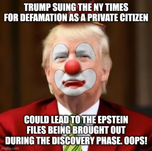 No immunity since this case was from trump as a private citizen | TRUMP SUING THE NY TIMES FOR DEFAMATION AS A PRIVATE CITIZEN; COULD LEAD TO THE EPSTEIN FILES BEING BROUGHT OUT DURING THE DISCOVERY PHASE. OOPS! | image tagged in donald trump clown,jeffrey epstein,new york times,maga,oops | made w/ Imgflip meme maker