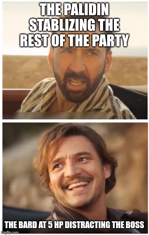 Pedro Pascal and Nic. Cage car scene | THE PALIDIN STABLIZING THE REST OF THE PARTY; THE BARD AT 5 HP DISTRACTING THE BOSS | image tagged in pedro pascal and nic cage car scene | made w/ Imgflip meme maker