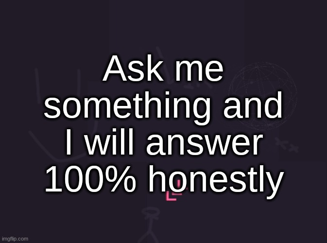 I be lyin sometimes but not this time | Ask me something and I will answer 100% honestly | image tagged in vik's image | made w/ Imgflip meme maker