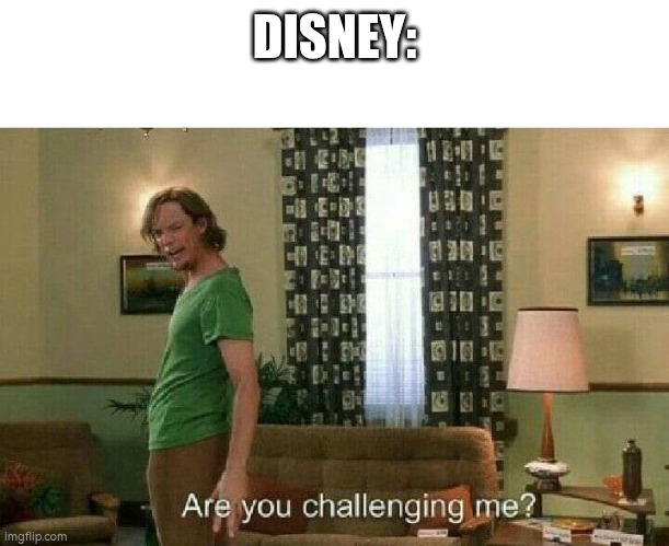 Are you challenging me? | DISNEY: | image tagged in are you challenging me | made w/ Imgflip meme maker