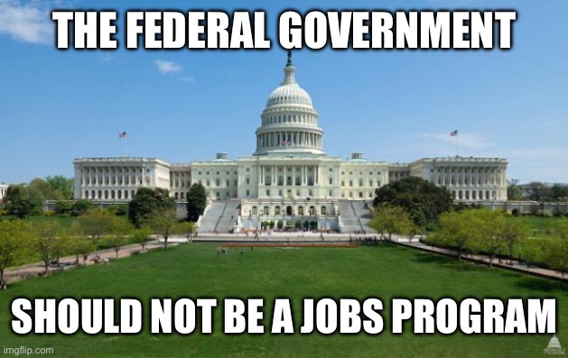 dbag government | THE FEDERAL GOVERNMENT; SHOULD NOT BE A JOBS PROGRAM | image tagged in dbag government | made w/ Imgflip meme maker
