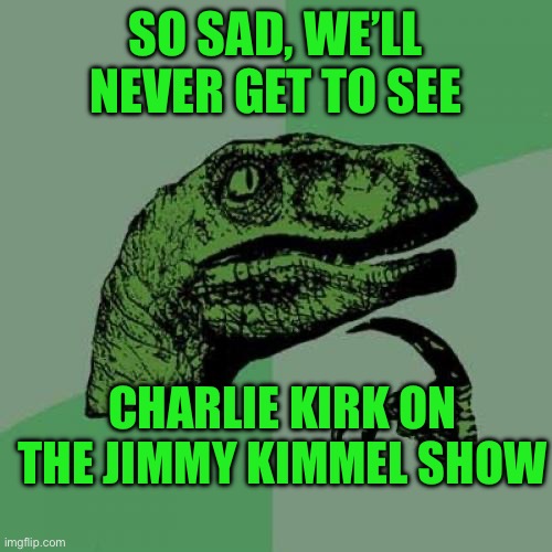 Philosoraptor | SO SAD, WE’LL NEVER GET TO SEE; CHARLIE KIRK ON THE JIMMY KIMMEL SHOW | image tagged in memes,philosoraptor | made w/ Imgflip meme maker