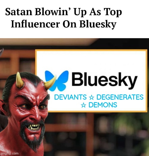 Satan is killing it on BlueSky | DEVIANTS ☆ DEGENERATES
☆ DEMONS | image tagged in satan,social media,influencer | made w/ Imgflip meme maker
