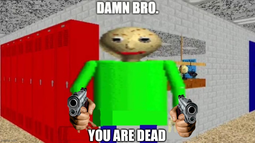 damn bro baldi / balder | YOU ARE DEAD | image tagged in damn bro baldi / balder | made w/ Imgflip meme maker