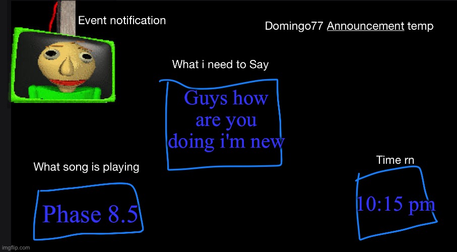 Domingo77 Announcement templet | Guys how are you doing i'm new; Phase 8.5; 10:15 pm | image tagged in domingo77 announcement templet | made w/ Imgflip meme maker