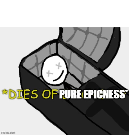 PURE EPICNESS* | image tagged in dies of epicness | made w/ Imgflip meme maker