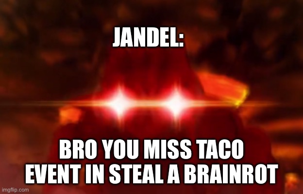 Groudon Laser Eyes | JANDEL:; BRO YOU MISS TACO EVENT IN STEAL A BRAINROT | image tagged in groudon laser eyes | made w/ Imgflip meme maker