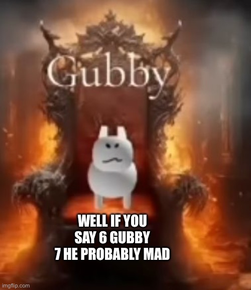 The Gubby Religion | WELL IF YOU SAY 6 GUBBY 7 HE PROBABLY MAD | image tagged in the gubby religion | made w/ Imgflip meme maker