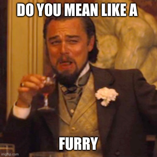 Laughing Leo Meme | DO YOU MEAN LIKE A FURRY | image tagged in memes,laughing leo | made w/ Imgflip meme maker