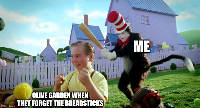Cat in the hat with a bat. (______ Colorized) | ME; OLIVE GARDEN WHEN THEY FORGET THE BREADSTICKS | image tagged in cat in the hat with a bat ______ colorized | made w/ Imgflip meme maker