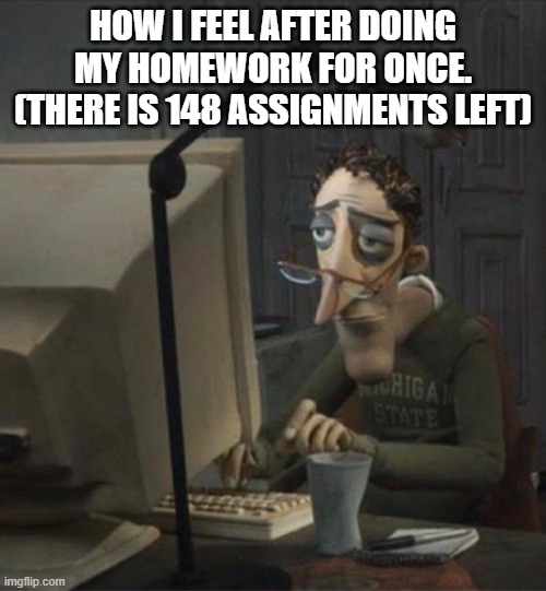Damn it | HOW I FEEL AFTER DOING MY HOMEWORK FOR ONCE. (THERE IS 148 ASSIGNMENTS LEFT) | image tagged in tired dad at computer,tired | made w/ Imgflip meme maker