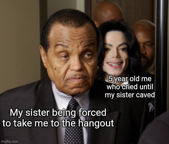 MJ standing behind Joe | 5 year old me who cried until my sister caved; My sister being forced to take me to the hangout | image tagged in mj standing behind joe,siblings,annoying,funny | made w/ Imgflip meme maker