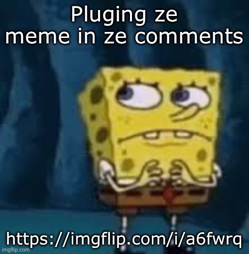 Nervous SpongeBob | Pluging ze meme in ze comments; https://imgflip.com/i/a6fwrq | image tagged in nervous spongebob | made w/ Imgflip meme maker