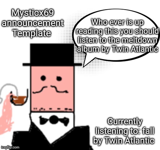 Mysticx69 announcement Template V3 | Mysticx69 announcement Template; Who ever is up reading this you should listen to the meltdown album by Twin Atlantic; Currently listening to: fall by Twin Atlantic | image tagged in mysticx69 announcement template v3 | made w/ Imgflip meme maker