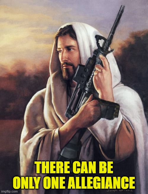 THERE CAN BE ONLY ONE ALLEGIANCE | image tagged in assault rifle jesus | made w/ Imgflip meme maker