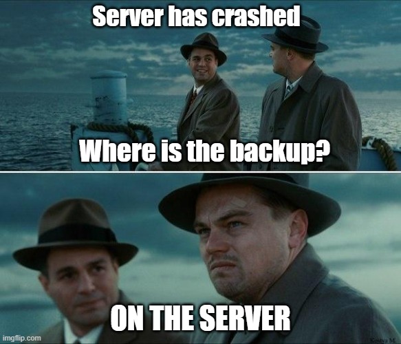 Shutter Island | Server has crashed; Where is the backup? ON THE SERVER | image tagged in shutter island | made w/ Imgflip meme maker