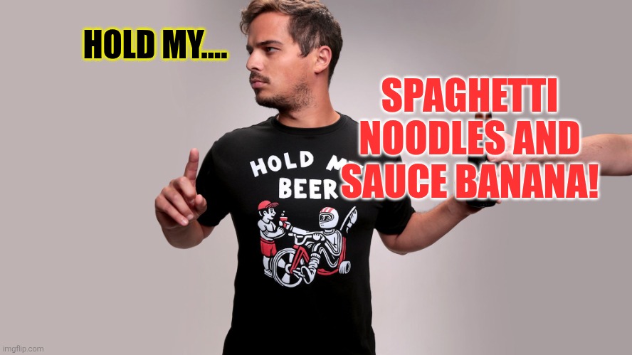 Hold my beer | HOLD MY.... SPAGHETTI NOODLES AND SAUCE BANANA! | image tagged in hold my beer | made w/ Imgflip meme maker