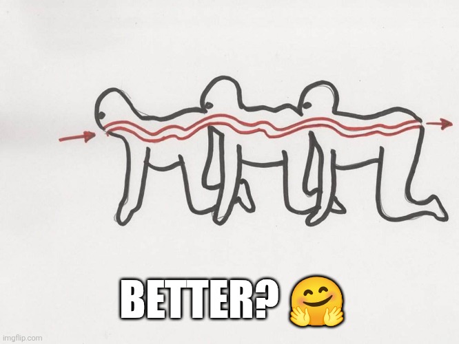 Human centipede | BETTER? ? | image tagged in human centipede | made w/ Imgflip meme maker