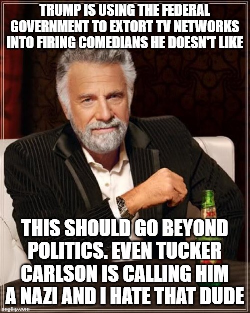 Straight Up Anti-American | TRUMP IS USING THE FEDERAL GOVERNMENT TO EXTORT TV NETWORKS INTO FIRING COMEDIANS HE DOESN'T LIKE; THIS SHOULD GO BEYOND POLITICS. EVEN TUCKER CARLSON IS CALLING HIM A NAZI AND I HATE THAT DUDE | image tagged in trump,maga,nazi,1st amendment,tucker carlson | made w/ Imgflip meme maker