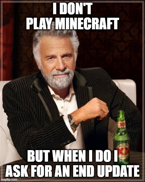 MINECRAFT END UPDATE MEME | I DON'T PLAY MINECRAFT; BUT WHEN I DO I ASK FOR AN END UPDATE | image tagged in memes,the most interesting man in the world | made w/ Imgflip meme maker