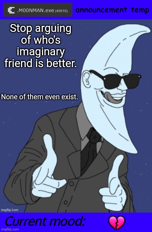'My imaginary friend beat up your imaginary friend 2,000 years ago' is just 'my dad will batter your dad' but dafter. | Stop arguing of who's imaginary friend is better. None of them even exist. 💔 | image tagged in m00nman exe announcement template | made w/ Imgflip meme maker