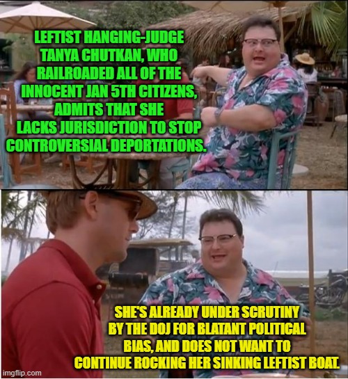 Apparently a few of these leftist activist judges DO have a sense of self-preservation. | LEFTIST HANGING-JUDGE TANYA CHUTKAN, WHO RAILROADED ALL OF THE INNOCENT JAN 5TH CITIZENS, ADMITS THAT SHE LACKS JURISDICTION TO STOP CONTROVERSIAL DEPORTATIONS. SHE'S ALREADY UNDER SCRUTINY BY THE DOJ FOR BLATANT POLITICAL BIAS, AND DOES NOT WANT TO CONTINUE ROCKING HER SINKING LEFTIST BOAT. | image tagged in see nobody cares | made w/ Imgflip meme maker