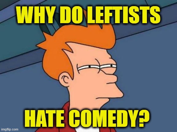 That's not funny | WHY DO LEFTISTS; HATE COMEDY? | image tagged in memes,futurama fry,leftists | made w/ Imgflip meme maker