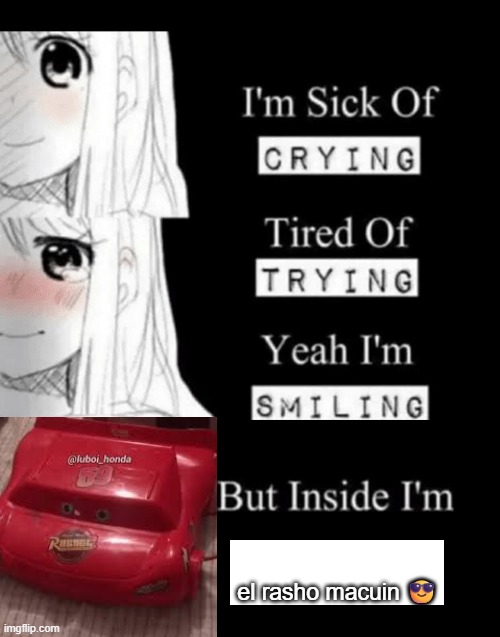 el rasho macuin | el rasho macuin 😎 | image tagged in i'm sick of crying,el rasho macuin | made w/ Imgflip meme maker