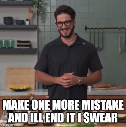 one more mistake... | MAKE ONE MORE MISTAKE AND ILL END IT I SWEAR | image tagged in funny memes | made w/ Imgflip meme maker