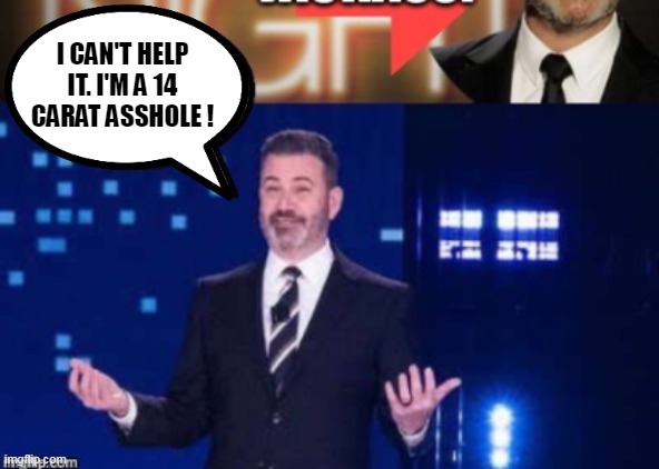 I CAN'T HELP IT. I'M A 14 CARAT ASSHOLE ! | made w/ Imgflip meme maker