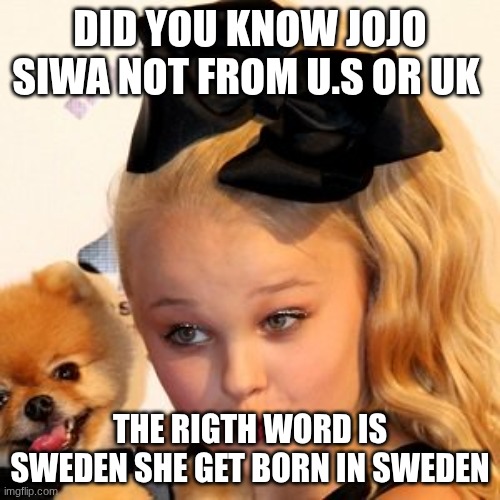 jojo siwa is sweden girl not a usa | DID YOU KNOW JOJO SIWA NOT FROM U.S OR UK; THE RIGTH WORD IS SWEDEN SHE GET BORN IN SWEDEN | image tagged in jojo siwa sass | made w/ Imgflip meme maker