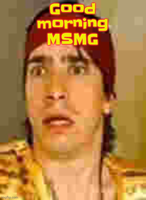 when the | Good morning MSMG | image tagged in when the | made w/ Imgflip meme maker