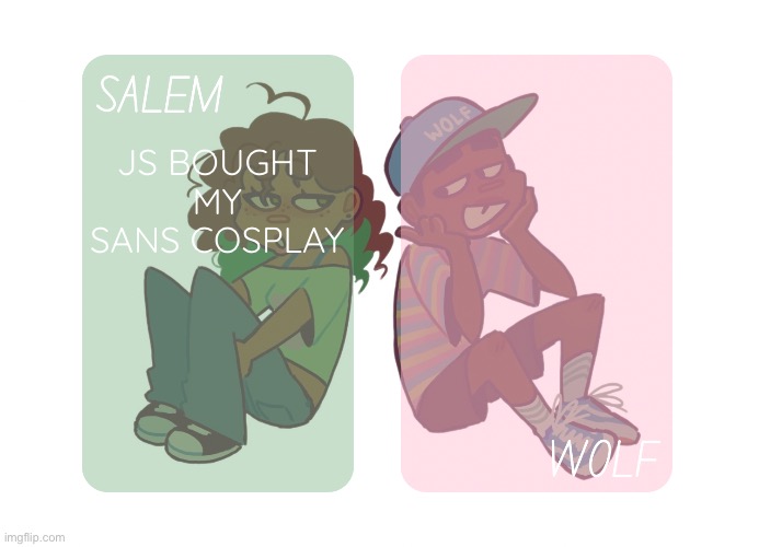moons n foxed - Salem and Wolf temp #4 | JS BOUGHT MY SANS COSPLAY | image tagged in moons n foxed - salem and wolf temp 4 | made w/ Imgflip meme maker