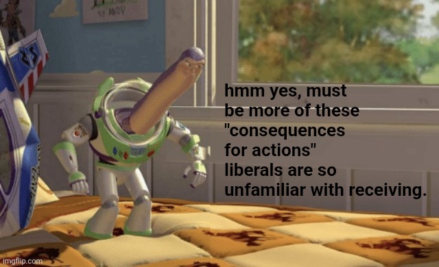 Hmm yes | hmm yes, must be more of these "consequences for actions" liberals are so unfamiliar with receiving. | image tagged in hmm yes | made w/ Imgflip meme maker
