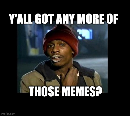 y'all got any more of those memes? | Y'ALL GOT ANY MORE OF; THOSE MEMES? | image tagged in dave chappelle y'all got any more of crackhead | made w/ Imgflip meme maker